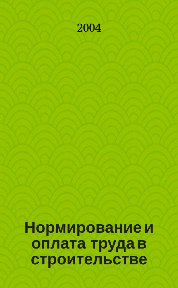 Нормирование и оплата труда в строительстве : Ежемес. науч.-практ. журн. 2004, №11