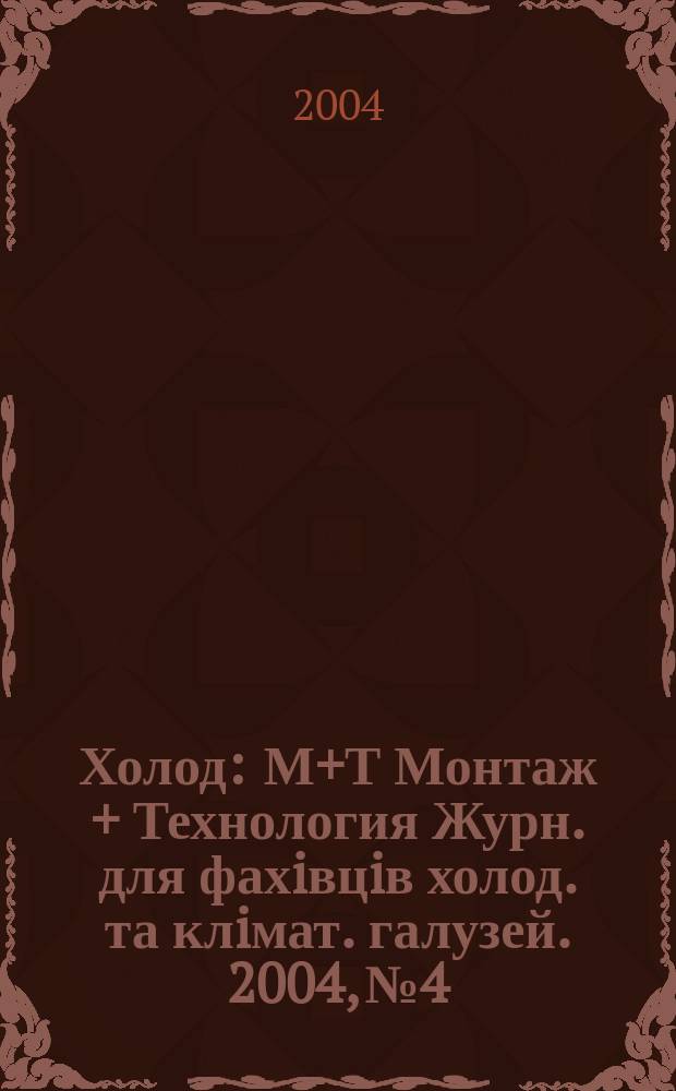 Холод : М+Т Монтаж + Технология Журн. для фахiвцiв холод. та клiмат. галузей. 2004, №4