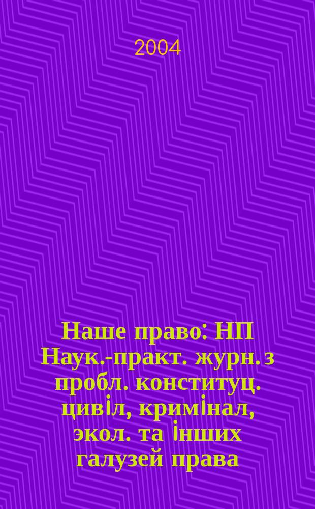 Наше право : НП Наук.-практ. журн. з пробл. конституц. цивiл, кримiнал, экол. та iнших галузей права. 2004, №3