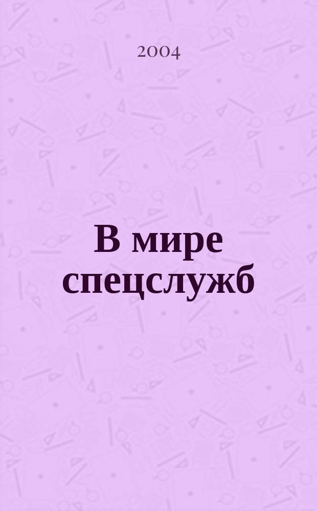 В мире спецслужб : Жизнь спецслужб Рассекреч. Док. Разводка в лицах Легенды и реальность Ист. исслед. Секрет. 2004, №4