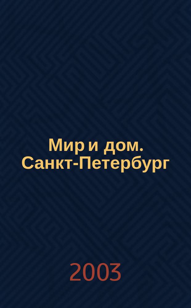 Мир и дом. Санкт-Петербург : Недвижимость. Архитектура. Стр-во. Интерьер. 2003, №5