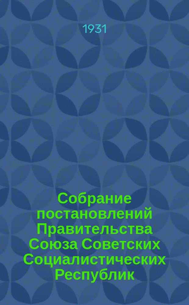 Собрание постановлений Правительства Союза Советских Социалистических Республик : [Изд.: Упр. делами Совета министров СССР]. 1931, №19