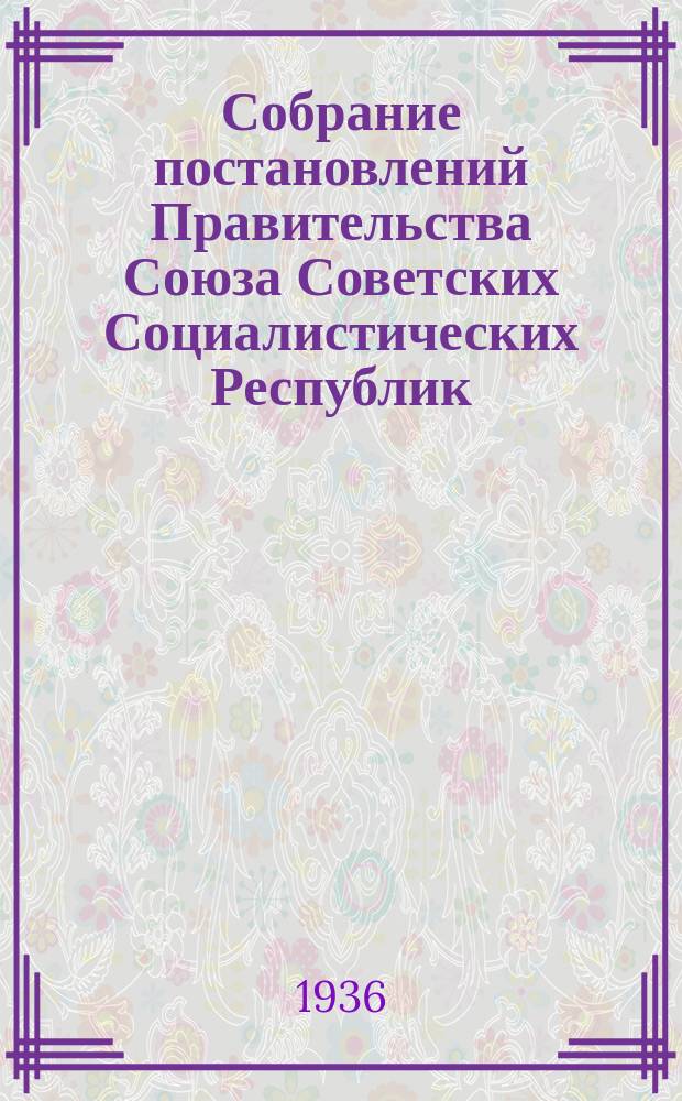 Собрание постановлений Правительства Союза Советских Социалистических Республик : [Изд.: Упр. делами Совета министров СССР]. 1936, №41