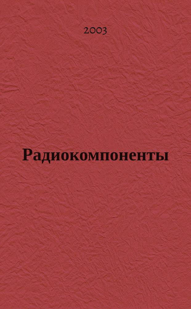 Радиокомпоненты : Справ. данные, практ. применение, анализ рынка Ежекв. науч.-попул. журн. Для специалистов и бизнесменов. 2003, №1