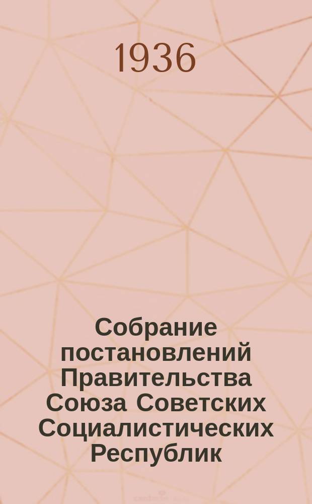 Собрание постановлений Правительства Союза Советских Социалистических Республик : [Изд.: Упр. делами Совета министров СССР]. 1936, №18