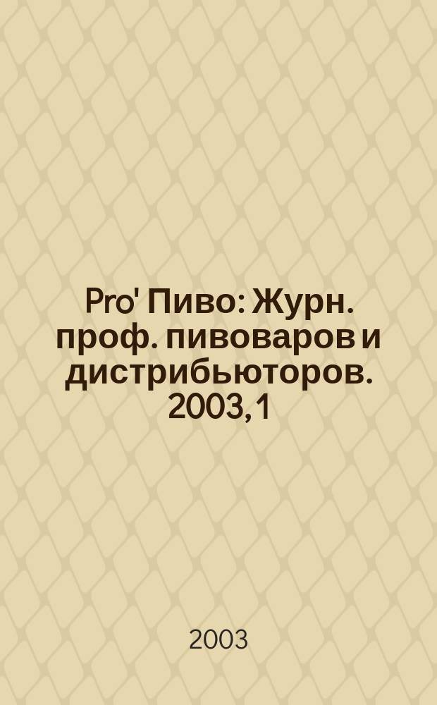 Pro' Пиво : Журн. проф. пивоваров и дистрибьюторов. 2003, 1