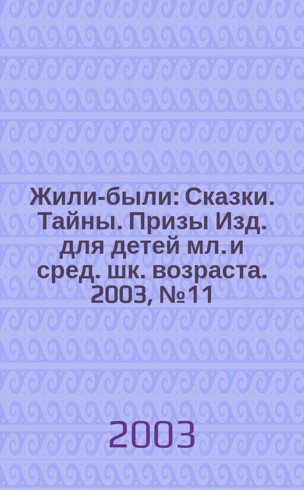 Жили-были : Сказки. Тайны. Призы Изд. для детей мл. и сред. шк. возраста. 2003, №11