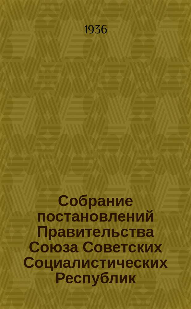 Собрание постановлений Правительства Союза Советских Социалистических Республик : [Изд.: Упр. делами Совета министров СССР]. 1936, №24