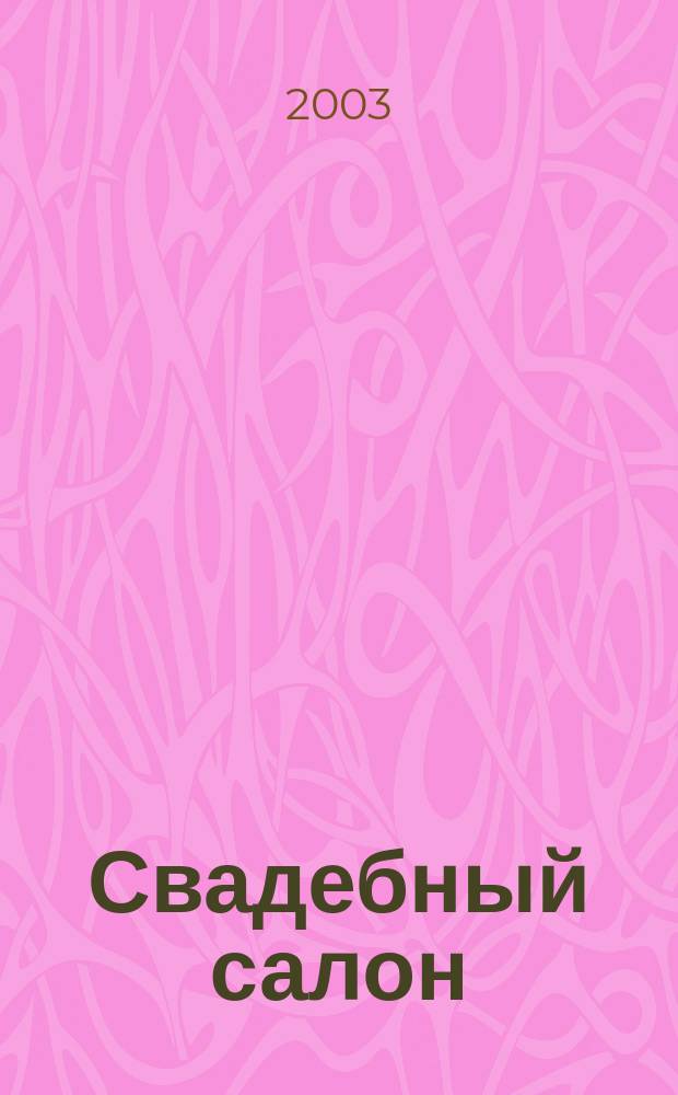 Свадебный салон : Журн. для новобрачных. 2003, №1(4)