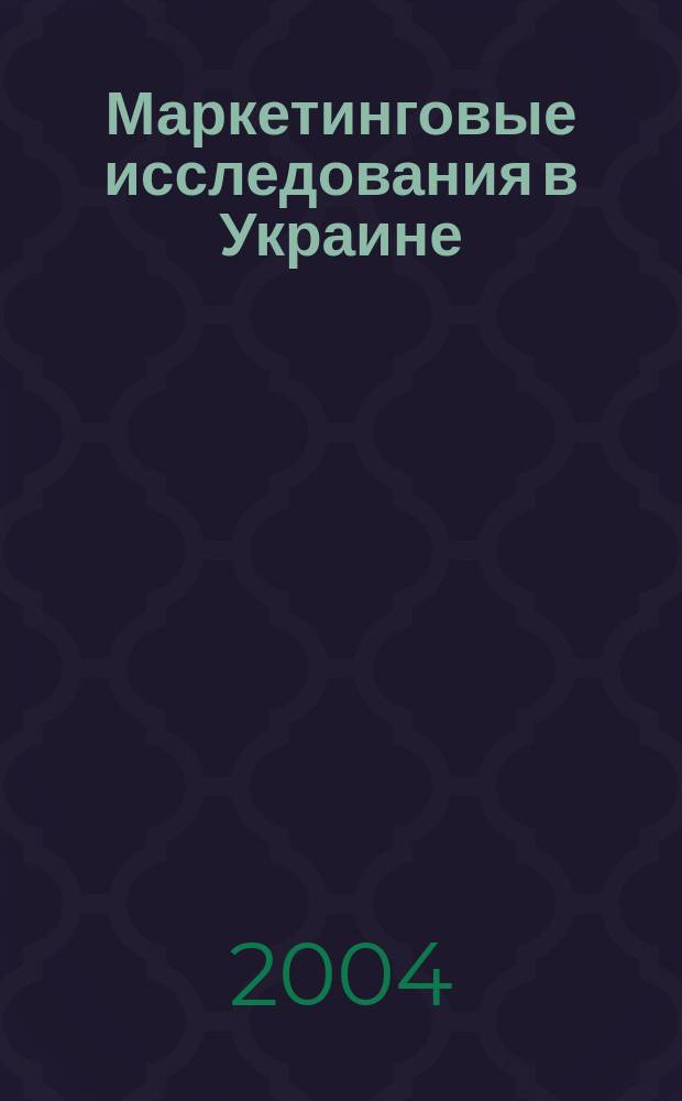 Маркетинговые исследования в Украине : Укр. науч.-практ. журн. 2004, №5(6)