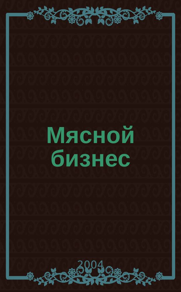Мясной бизнес : МБ Ежемес. науч.-практ. журн. 2004, №5(23)