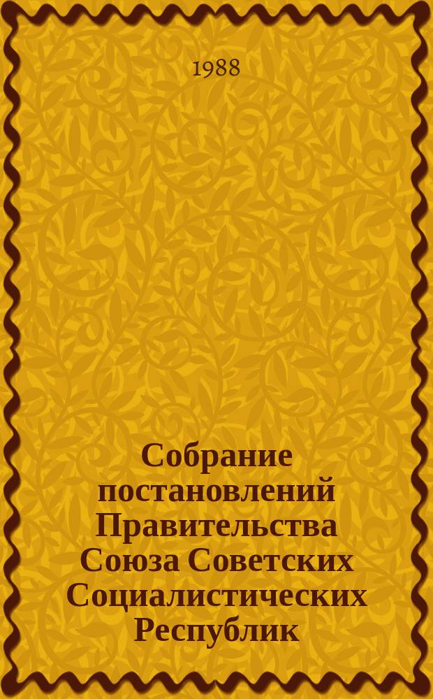 Собрание постановлений Правительства Союза Советских Социалистических Республик : [Изд.: Упр. делами Совета министров СССР]. 1988, №20