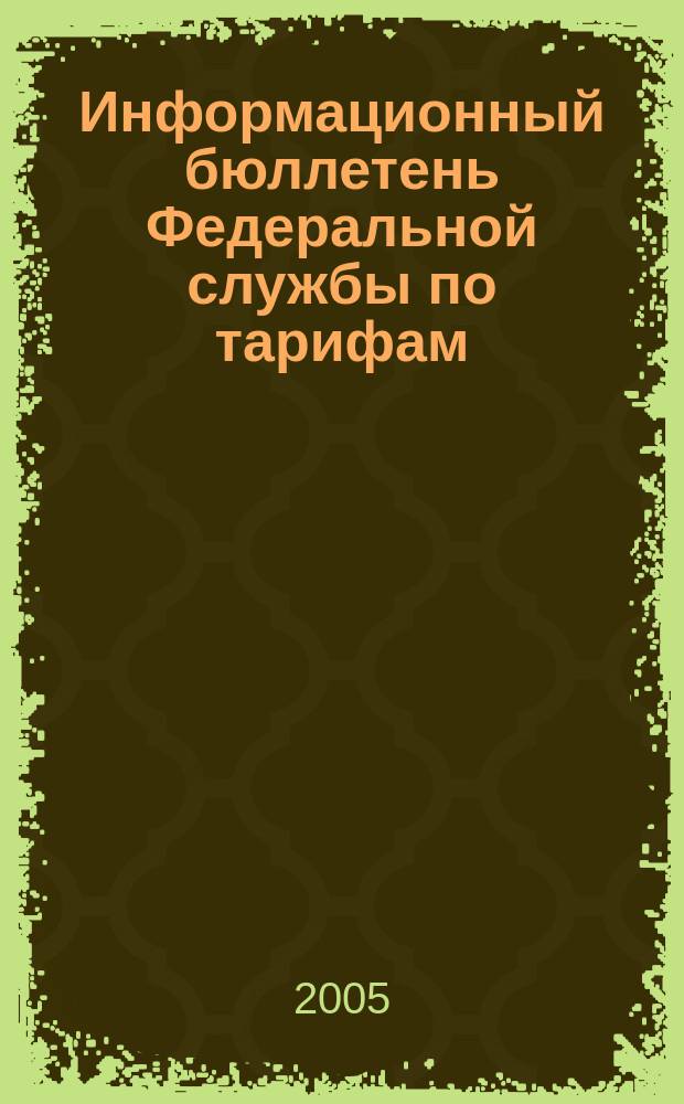 Информационный бюллетень Федеральной службы по тарифам : Офиц. изд. Федерал. службы по тарифам. 2005, №7(153)
