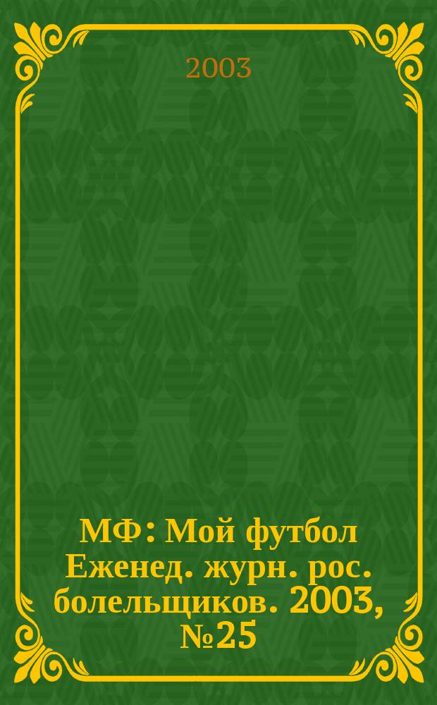 МФ : Мой футбол Еженед. журн. рос. болельщиков. 2003, №25(194)