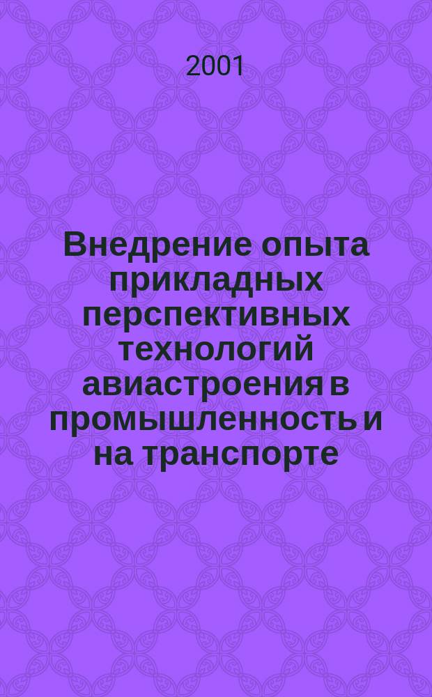 Внедрение опыта прикладных перспективных технологий авиастроения в промышленность и на транспорте : Сб. ст. [Вып.1]
