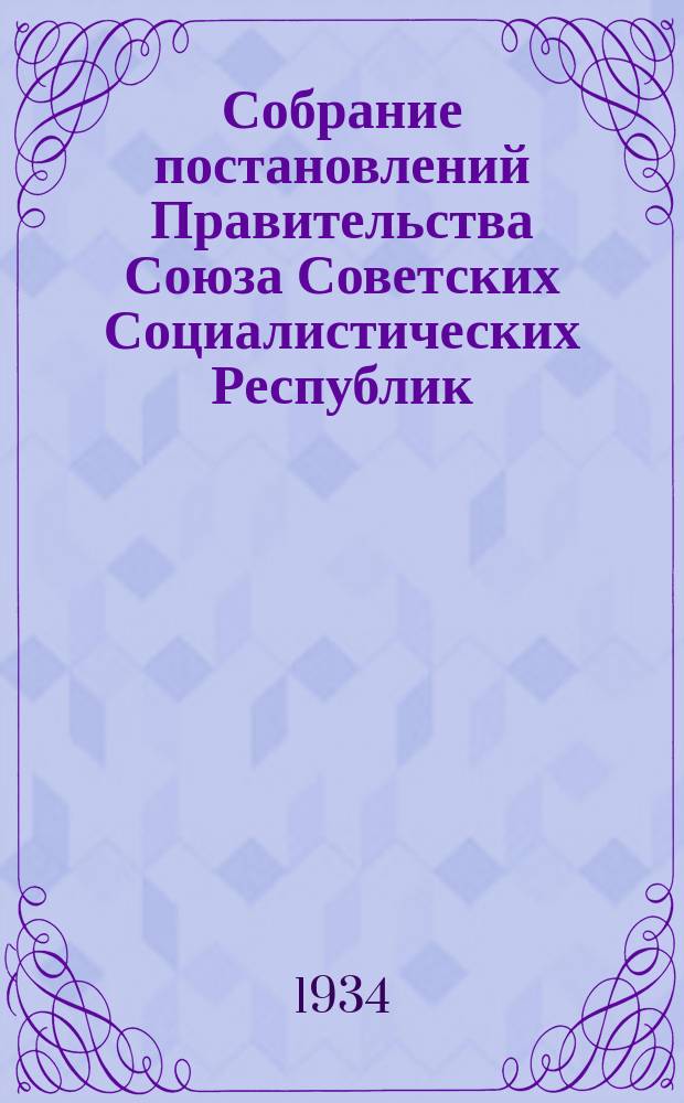 Собрание постановлений Правительства Союза Советских Социалистических Республик : [Изд.: Упр. делами Совета министров СССР]. 1934, №7