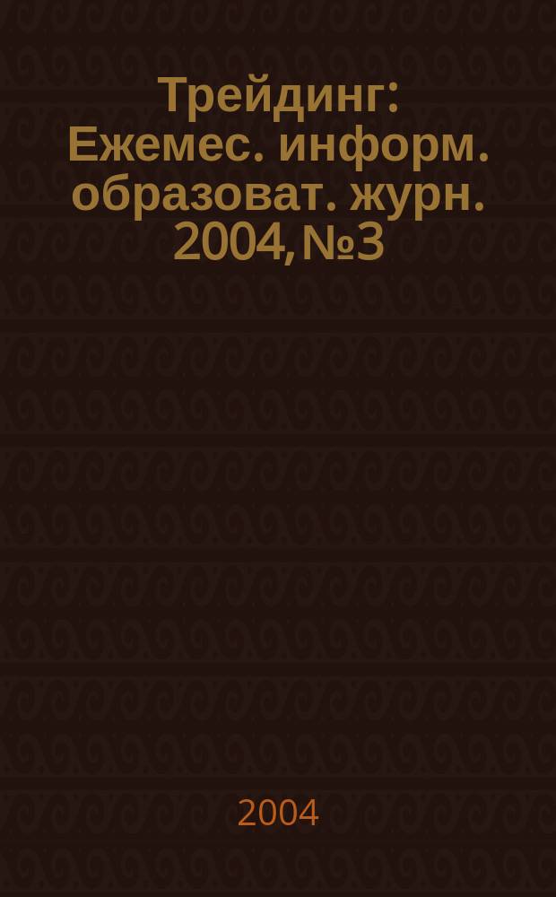 Трейдинг : Ежемес. информ. образоват. журн. 2004, №3
