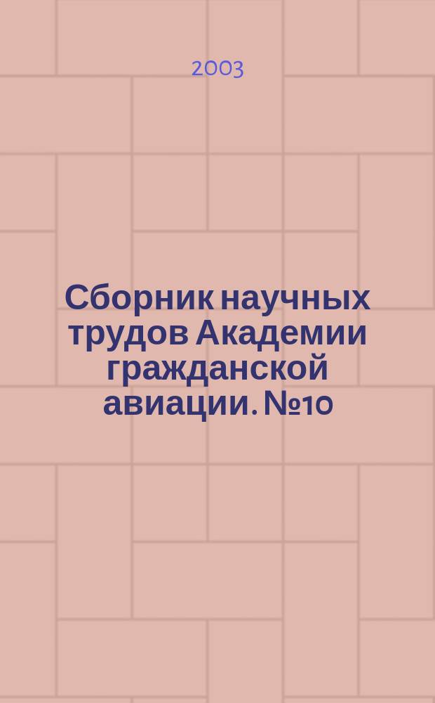 Сборник научных трудов Академии гражданской авиации. № 10 (79) : (Межвузовский сборник научных трудов XXV научной конференции студентов, аспирантов и молодых ученых, посвященной памяти авиаконструктора И.И.Сикорского, 300-летию Санкт-Петербурга, 80-летию гражданской авиации)