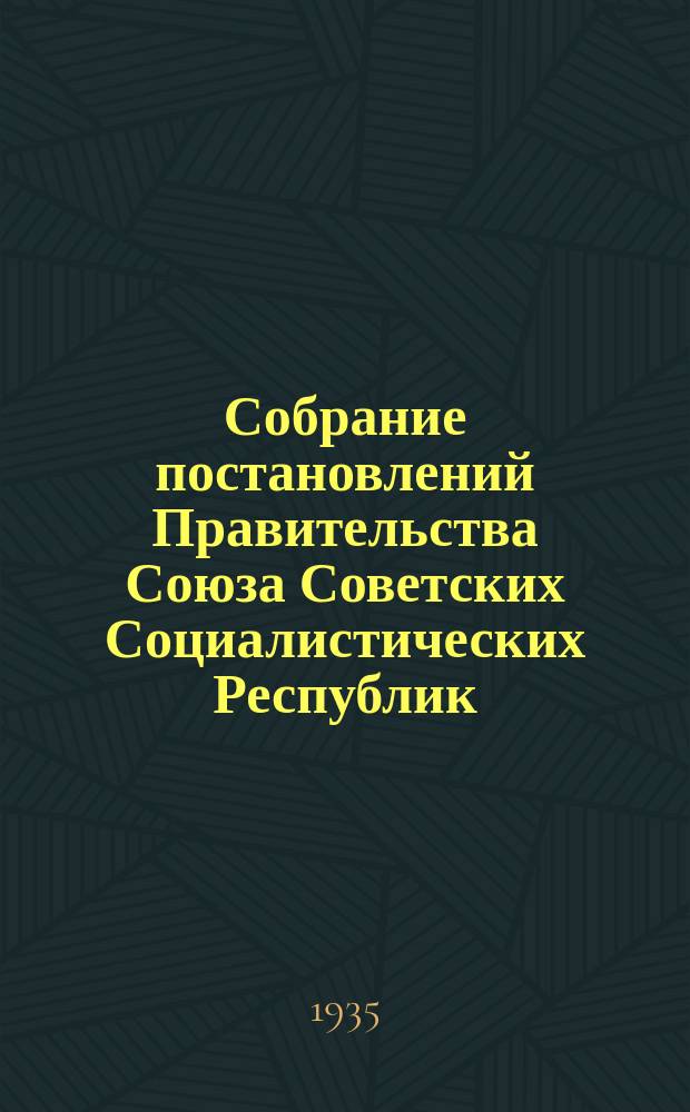 Собрание постановлений Правительства Союза Советских Социалистических Республик : [Изд.: Упр. делами Совета министров СССР]. 1935, №22