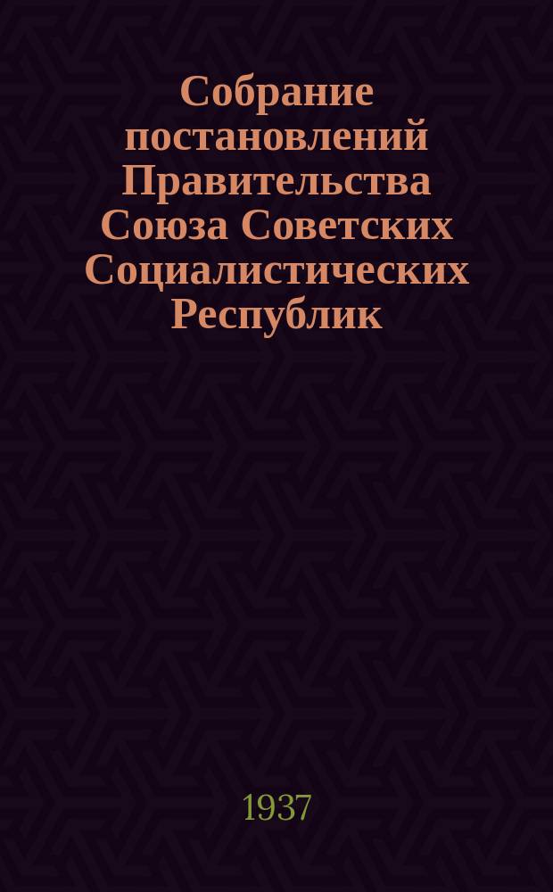 Собрание постановлений Правительства Союза Советских Социалистических Республик : [Изд.: Упр. делами Совета министров СССР]. 1937, №33