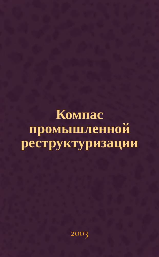 Компас промышленной реструктуризации : Период. рекл.-информ. журн. для практиков. 2003, №5(6)