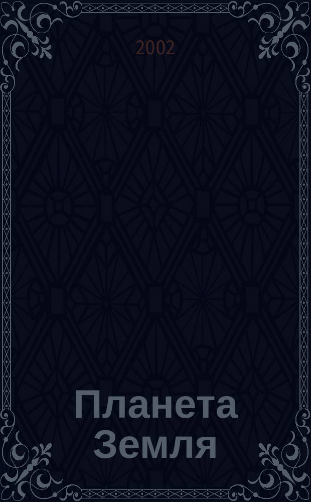 Планета Земля : Действующие законодат., нормат., отрасл. док. и информ.-аналит. материалы по охране окружающей среды, экол. безопасности, эпидемиологии Ежемес. информ.-справ. журн. 2002, дек.