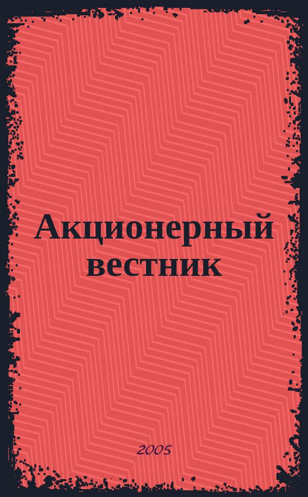 Акционерный вестник : Практ. и аналит. журн. пробл. корпоратив. права. 2005, №3(18)