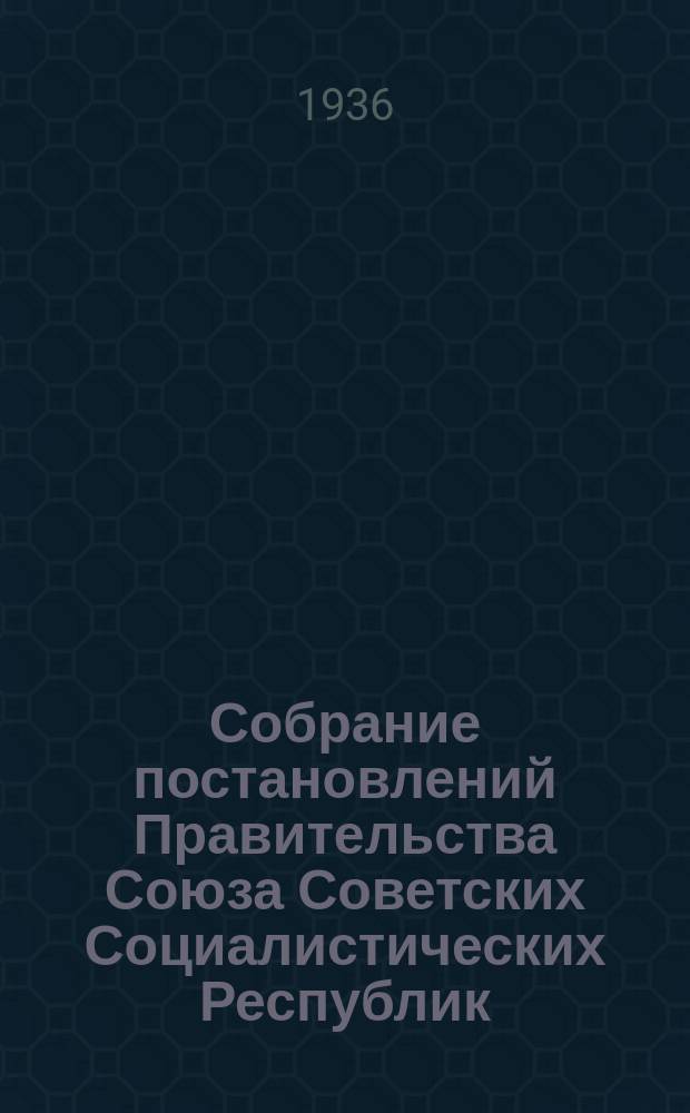 Собрание постановлений Правительства Союза Советских Социалистических Республик : [Изд.: Упр. делами Совета министров СССР]. 1936, №24