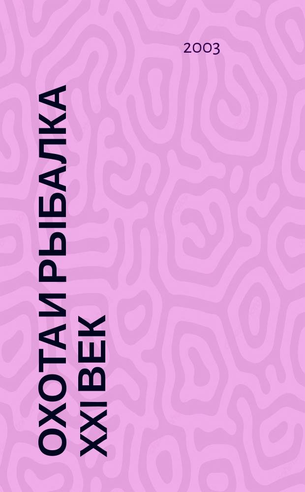 Охота и рыбалка XXI век : Худож.-информ. ил. журн. для любителей раз. охот Новый журн. со старыми традициями. 2003, №3(3)