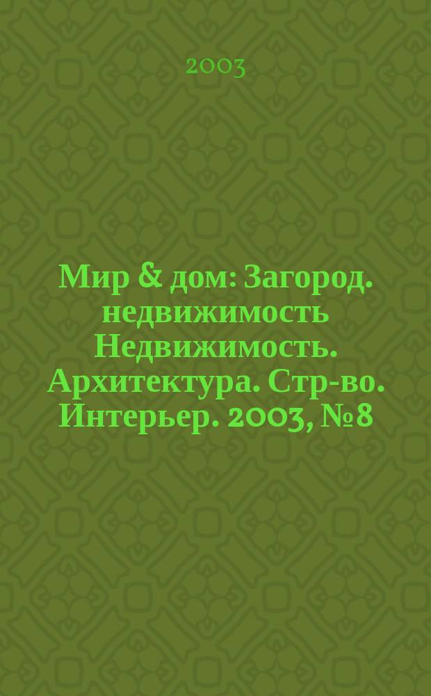 Мир & дом : Загород. недвижимость Недвижимость. Архитектура. Стр-во. Интерьер. 2003, №8(9)