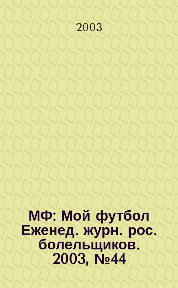 МФ : Мой футбол Еженед. журн. рос. болельщиков. 2003, №44(213)