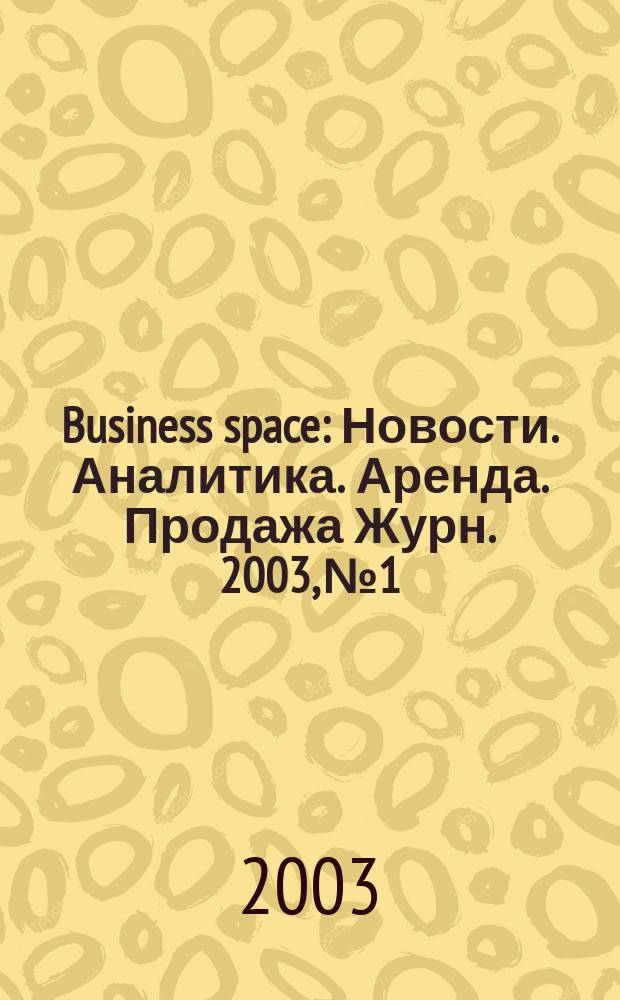 Business space : Новости. Аналитика. Аренда. Продажа Журн. 2003, №1