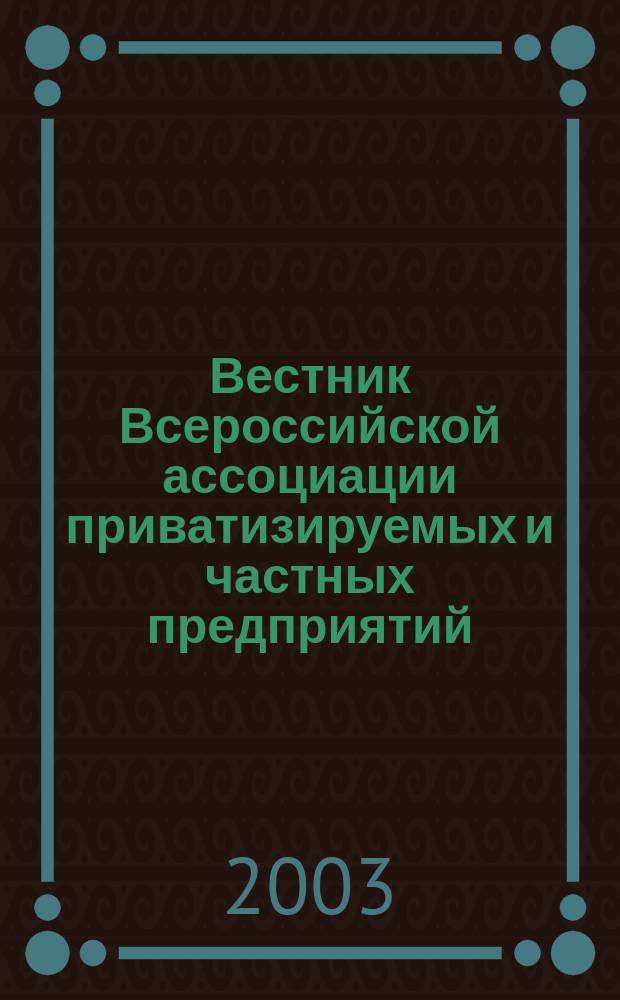 Вестник Всероссийской ассоциации приватизируемых и частных предприятий (работодателей) : Информ. бюл. [2003], № 3