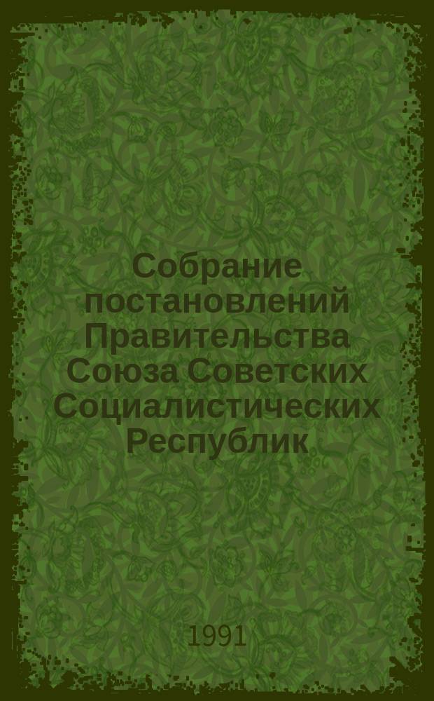Собрание постановлений Правительства Союза Советских Социалистических Республик : [Изд.: Упр. делами Совета министров СССР]. 1991, №33