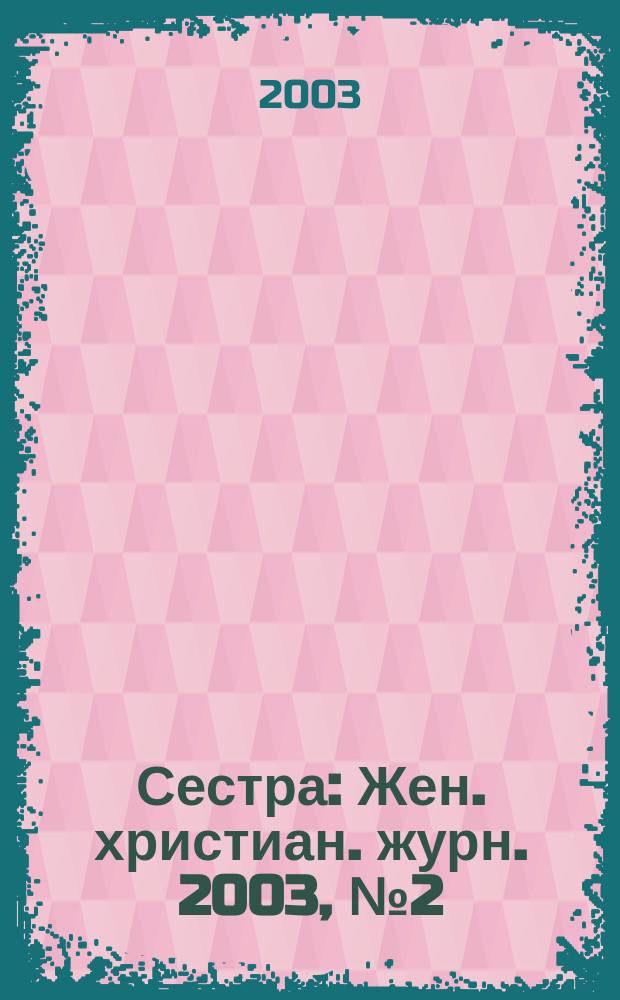 Сестра : Жен. христиан. журн. 2003, №2(12)