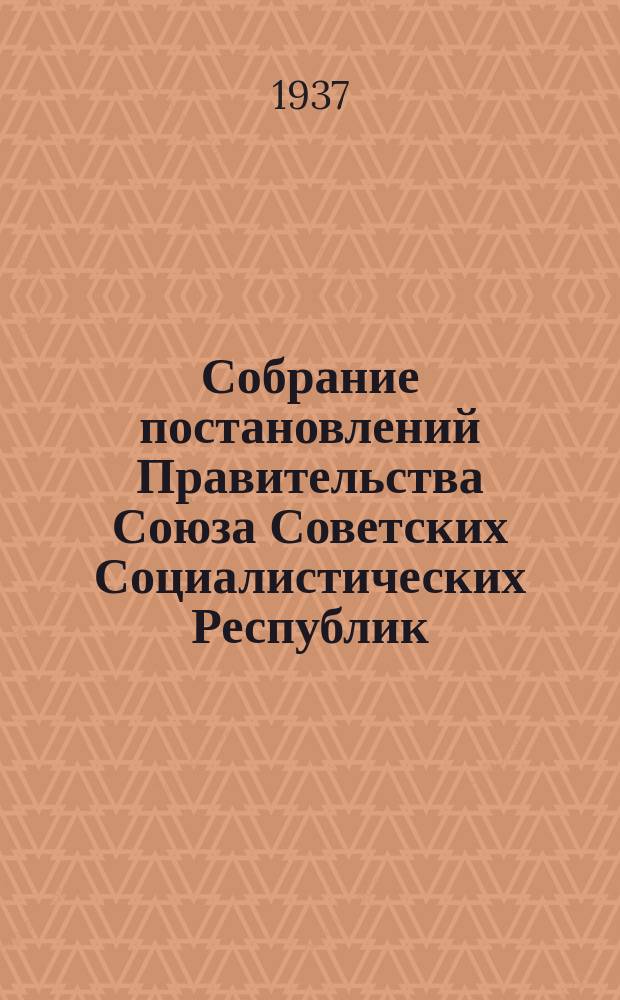 Собрание постановлений Правительства Союза Советских Социалистических Республик : [Изд.: Упр. делами Совета министров СССР]. 1937, №17