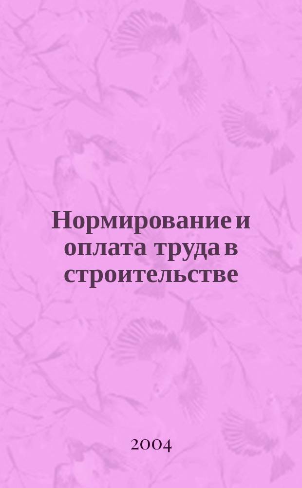 Нормирование и оплата труда в строительстве : Ежемес. науч.-практ. журн. 2004, №7
