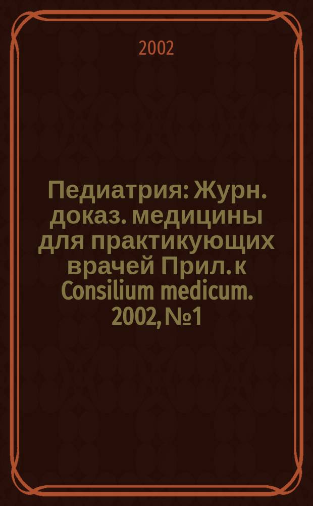 Педиатрия : Журн. доказ. медицины для практикующих врачей Прил. [к] Consilium medicum. 2002, №1