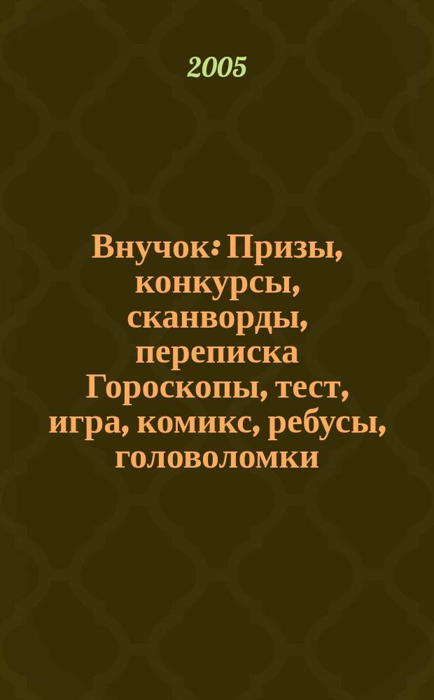 Внучок : Призы, конкурсы, сканворды, переписка Гороскопы, тест, игра, комикс, ребусы, головоломки. 2005, №3(98)