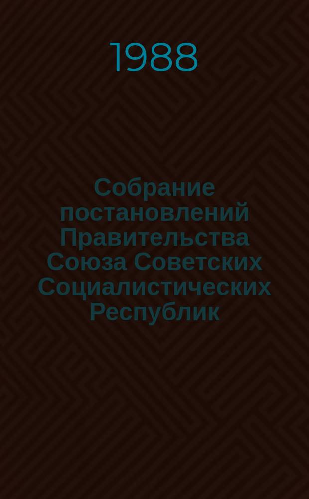 Собрание постановлений Правительства Союза Советских Социалистических Республик : [Изд.: Упр. делами Совета министров СССР]. 1988, №2