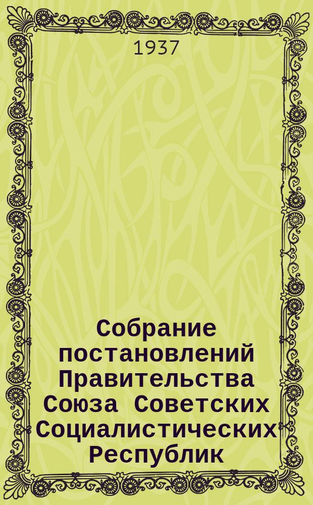 Собрание постановлений Правительства Союза Советских Социалистических Республик : [Изд.: Упр. делами Совета министров СССР]. 1937, №51