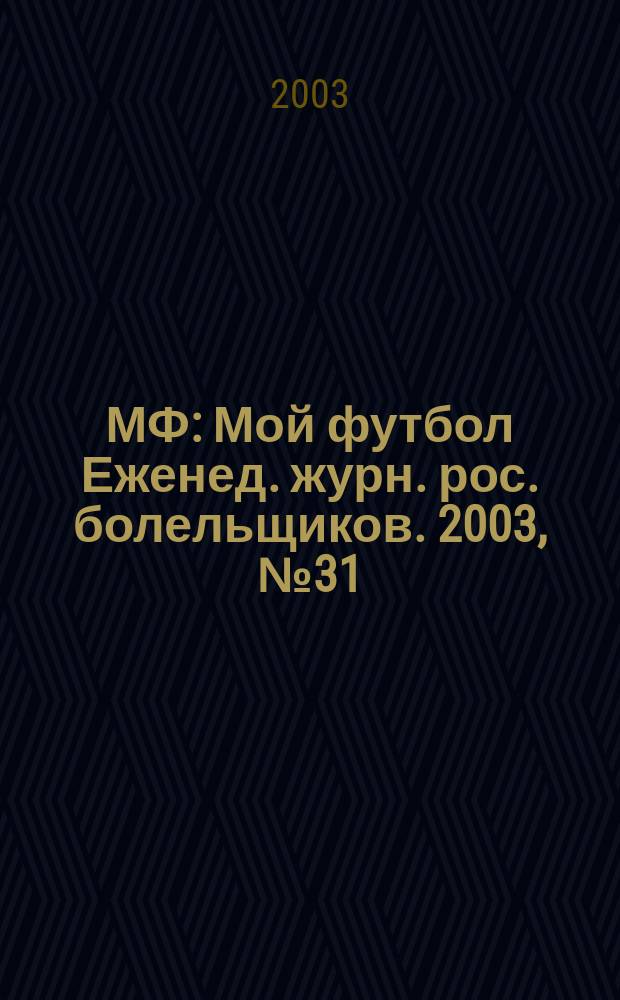 МФ : Мой футбол Еженед. журн. рос. болельщиков. 2003, №31(200)