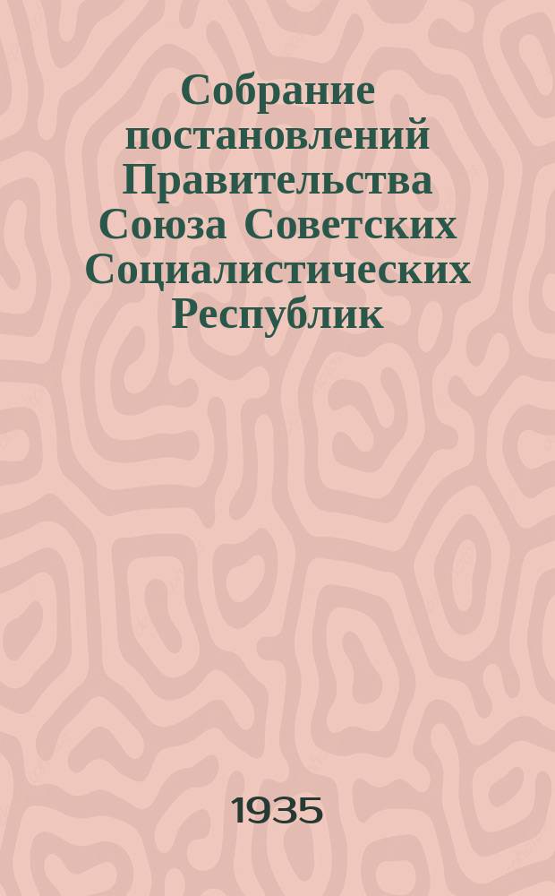 Собрание постановлений Правительства Союза Советских Социалистических Республик : [Изд.: Упр. делами Совета министров СССР]. 1935, №49