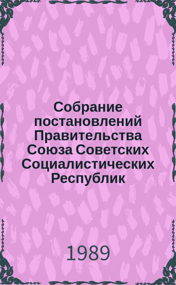 Собрание постановлений Правительства Союза Советских Социалистических Республик : [Изд.: Упр. делами Совета министров СССР]. 1989, №38