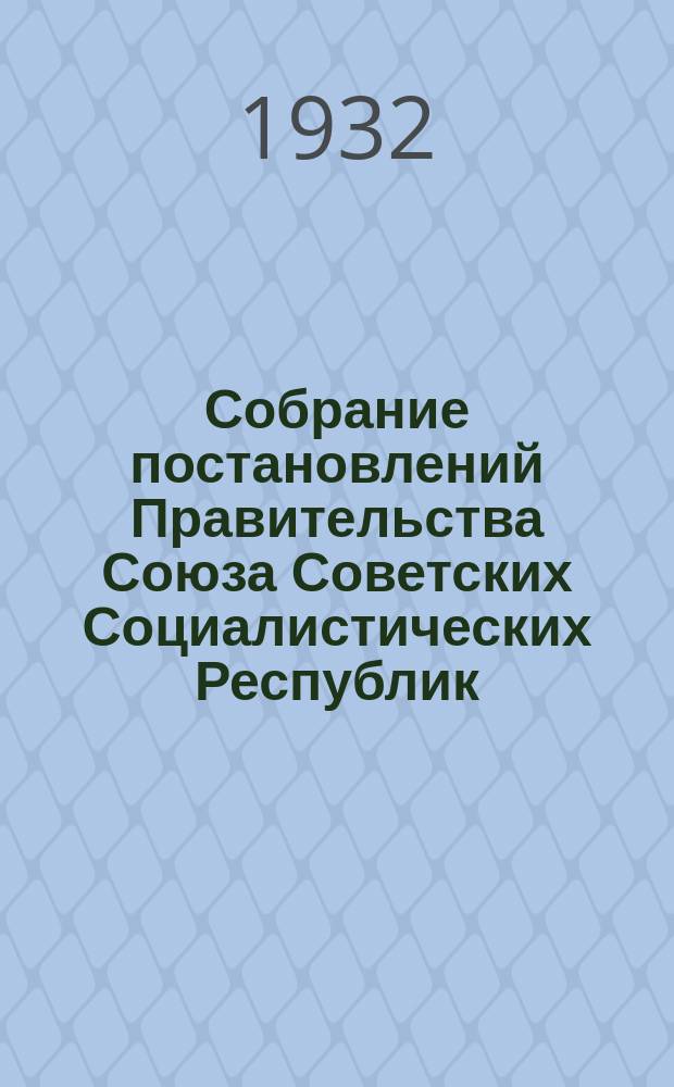 Собрание постановлений Правительства Союза Советских Социалистических Республик : [Изд.: Упр. делами Совета министров СССР]. 1932, №14