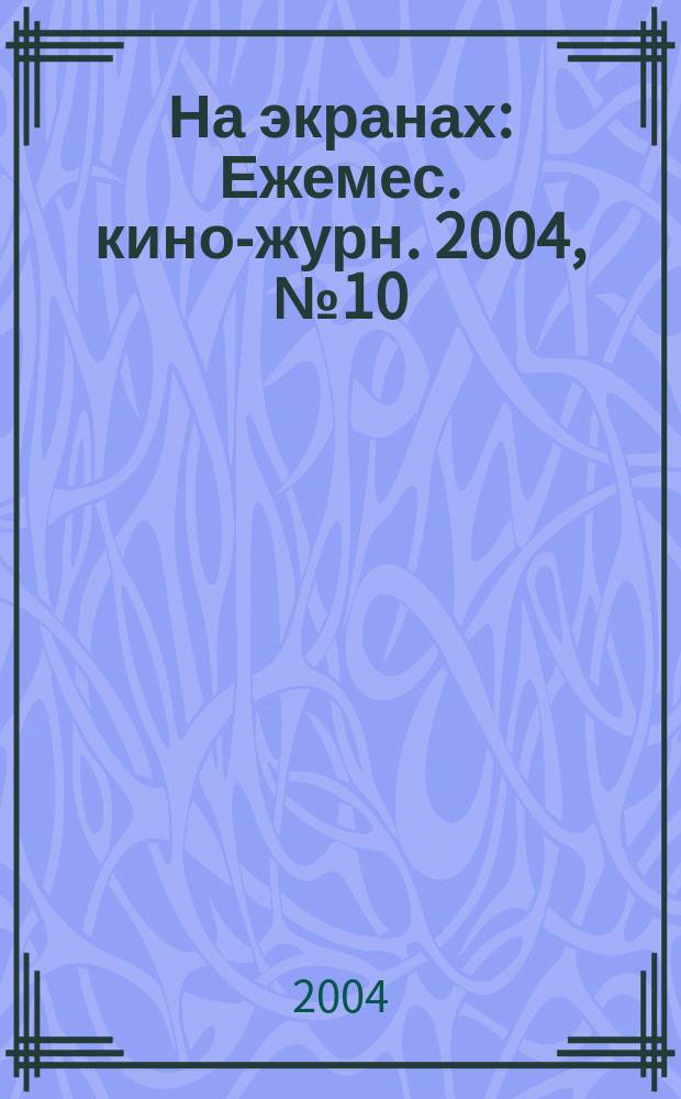 На экранах : Ежемес. кино-журн. 2004, №10
