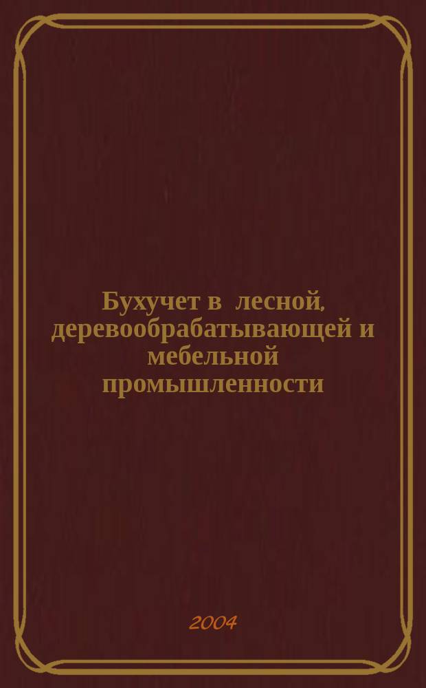 Бухучет в лесной, деревообрабатывающей и мебельной промышленности : Ежемес. науч.-практ. журн. для бухгалтера. 2004, №1