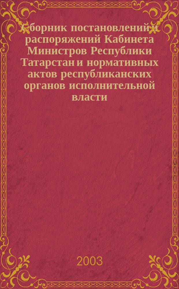 Сборник постановлений и распоряжений Кабинета Министров Республики Татарстан и нормативных актов республиканских органов исполнительной власти : (Офиц. тексты, коммент., разъяснения, консультации). 2003, №6
