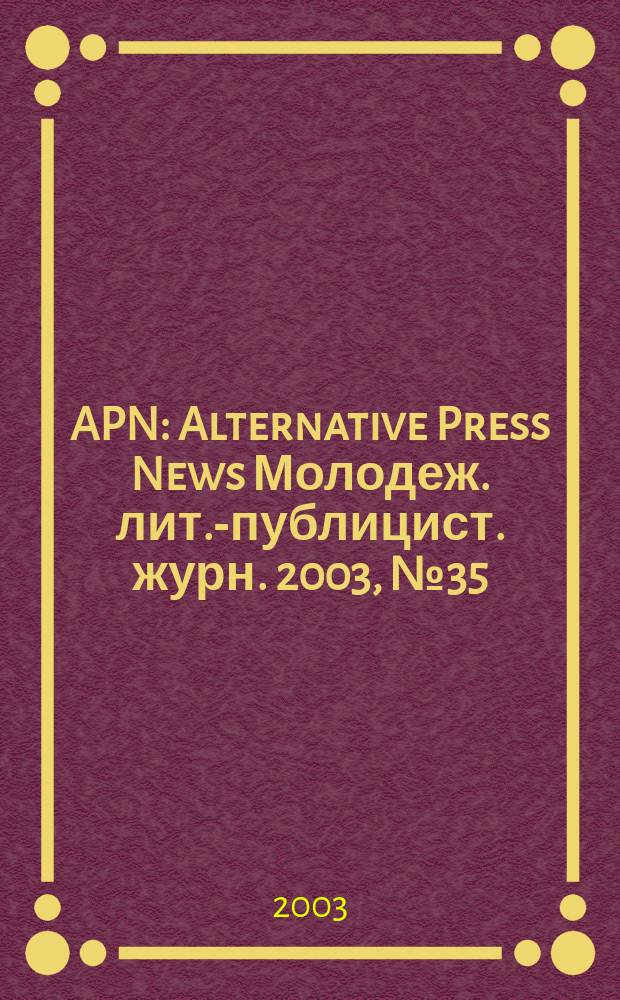 APN : Alternative Press News Молодеж. лит.-публицист. журн. 2003, №35(190)