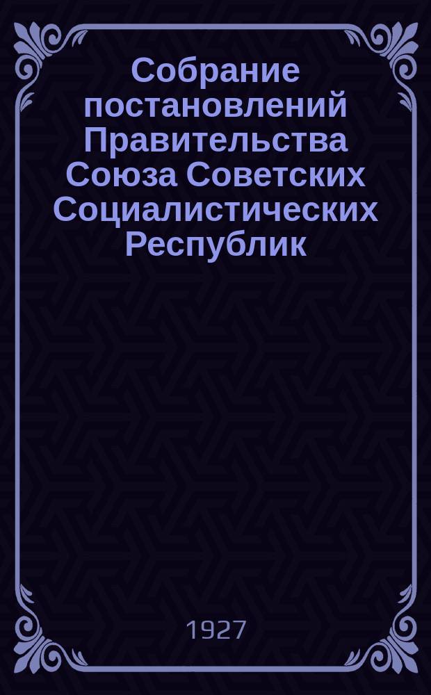 Собрание постановлений Правительства Союза Советских Социалистических Республик : [Изд.: Упр. делами Совета министров СССР]. 1927, №24